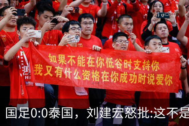 国足0:0泰国，刘建宏怒批:这不是友谊赛，是“比烂”大赛