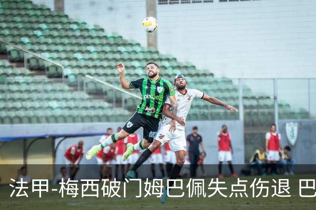 法甲-梅西破门姆巴佩失点伤退 巴黎3-1蒙彼利埃